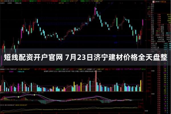 短线配资开户官网 7月23日济宁建材价格全天盘整